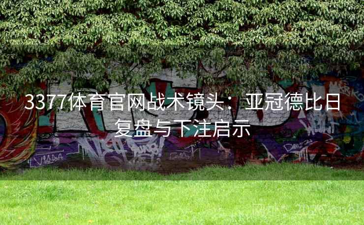 3377体育官网战术镜头:亚冠德比日复盘与下注启示 3377体育官网战术镜头:亚冠德比日复盘与下注启示