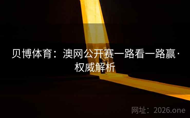 贝博体育:澳网公开赛一路看一路赢·权威解析 贝博体育:澳网公开赛一路看一路赢·权威解析