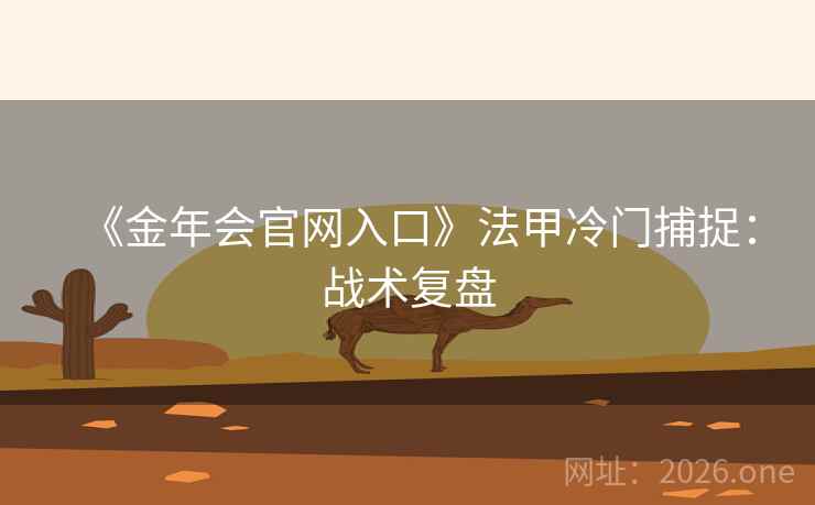 《金年会官网入口》法甲冷门捕捉:战术复盘 《金年会官网入口》法甲冷门捕捉:战术复盘