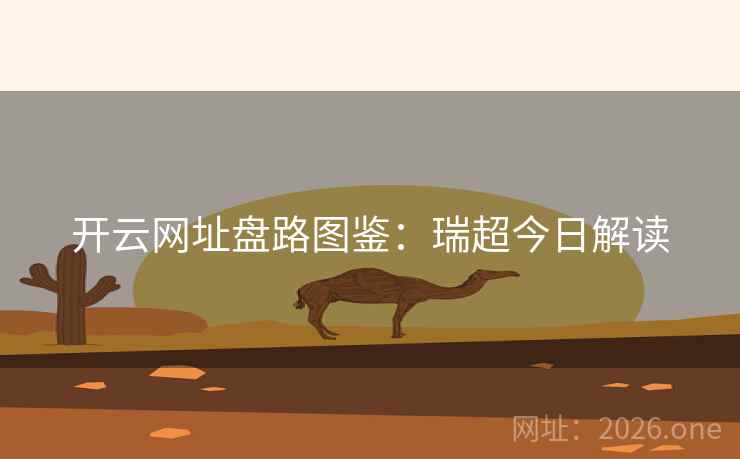 开云网址盘路图鉴:瑞超今日解读 开云网址盘路图鉴:瑞超今日解读