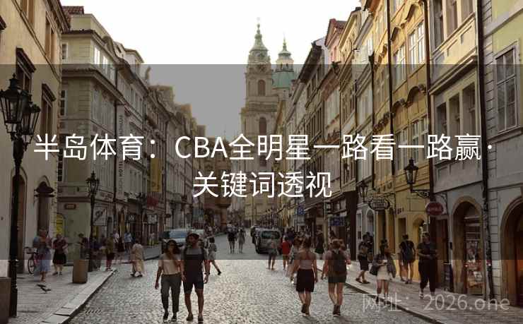 半岛体育：CBA全明星一路看一路赢·关键词透视