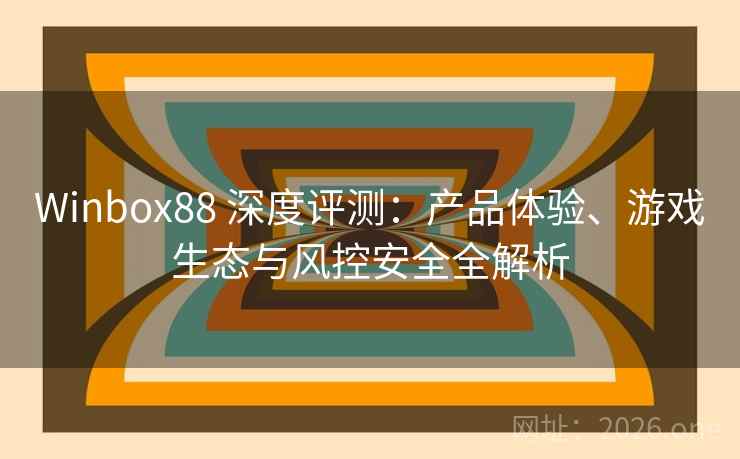 Winbox88 深度评测:产品体验、游戏生态与风控安全全解析 Winbox88 深度评测:产品体验、游戏生态与风控安全全解析
