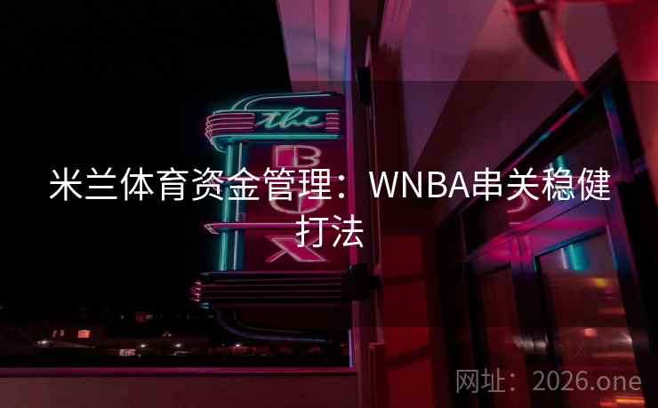 米兰体育资金管理:WNBA串关稳健打法 米兰体育资金管理:WNBA串关稳健打法