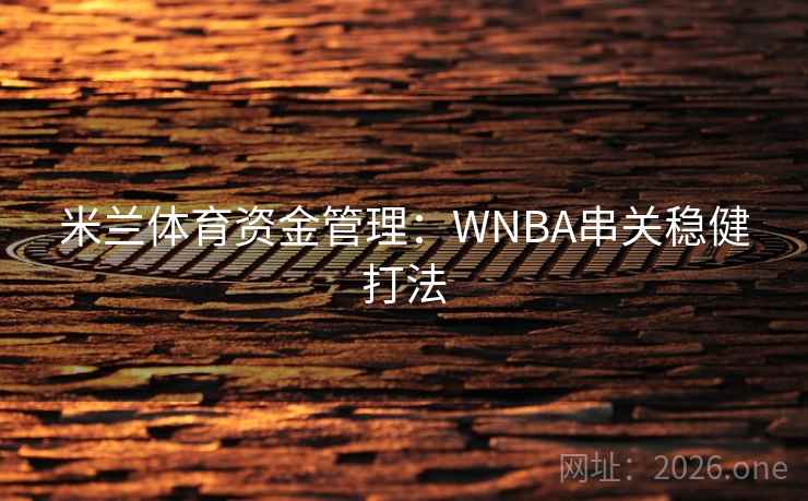 米兰体育资金管理:WNBA串关稳健打法 米兰体育资金管理:WNBA串关稳健打法