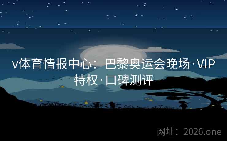v体育情报中心：巴黎奥运会晚场·VIP特权·口碑测评
