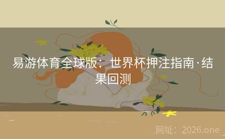 易游体育全球版：世界杯押注指南·结果回测