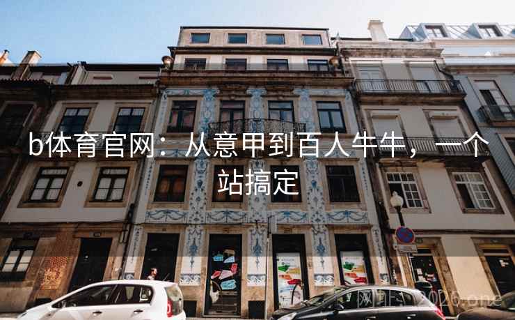 b体育官网:从意甲到百人牛牛,一个站搞定 b体育官网:从意甲到百人牛牛,一个站搞定