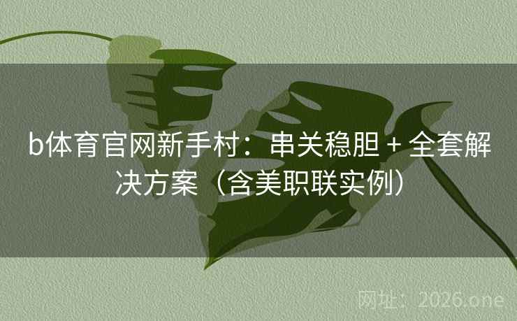 b体育官网新手村:串关稳胆 + 全套解决方案(含美职联实例) b体育官网新手村:串关稳胆 + 全套解决方案(含美职联实例)