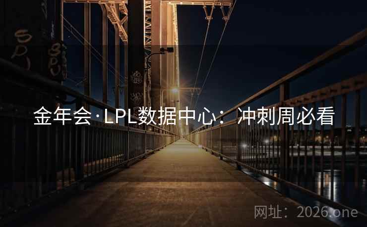 金年会·LPL数据中心：冲刺周必看