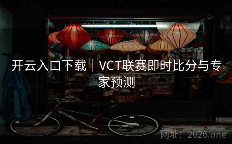 开云入口下载|VCT联赛即时比分与专家预测 开云入口下载|VCT联赛即时比分与专家预测