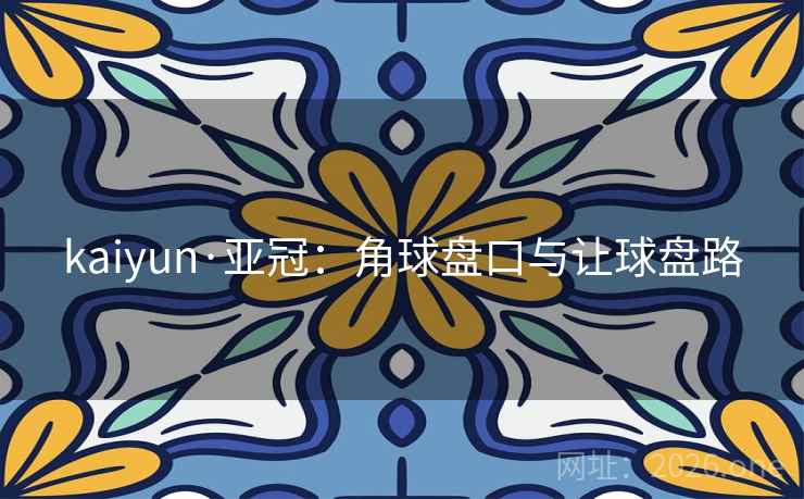 kaiyun·亚冠：角球盘口与让球盘路