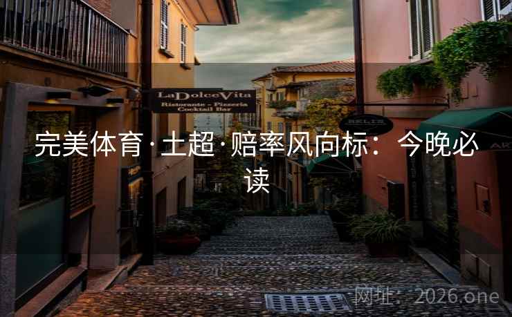 完美体育·土超·赔率风向标:今晚必读 完美体育·土超·赔率风向标:今晚必读