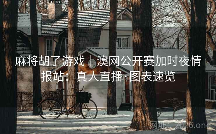 麻将胡了游戏|澳网公开赛加时夜情报站:真人直播·图表速览 麻将胡了游戏|澳网公开赛加时夜情报站:真人直播·图表速览