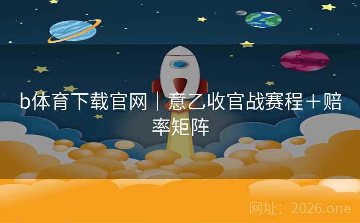 b体育下载官网｜意乙收官战赛程＋赔率矩阵