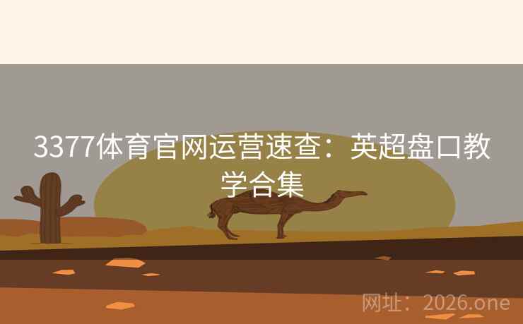 3377体育官网运营速查:英超盘口教学合集 3377体育官网运营速查:英超盘口教学合集