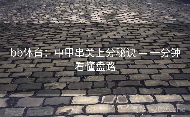 bb体育：中甲串关上分秘诀 — 一分钟看懂盘路