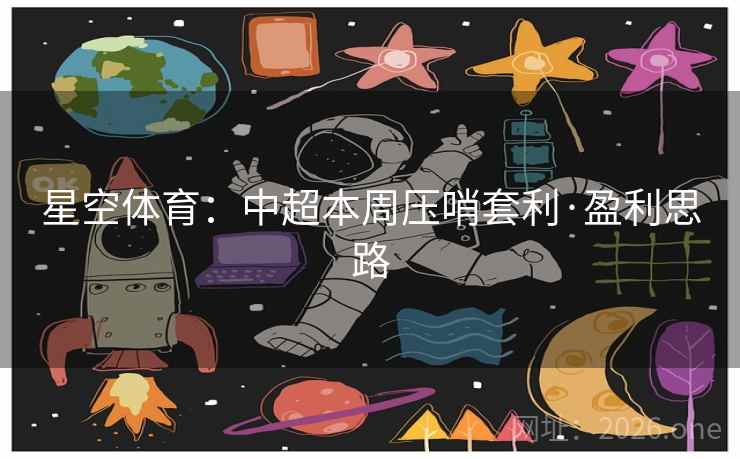 星空体育:中超本周压哨套利·盈利思路 星空体育:中超本周压哨套利·盈利思路