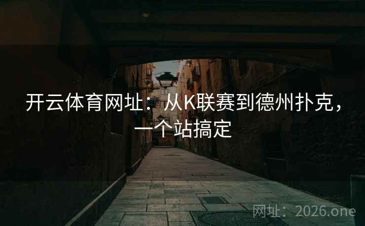 开云体育网址:从K联赛到德州扑克,一个站搞定 开云体育网址:从K联赛到德州扑克,一个站搞定